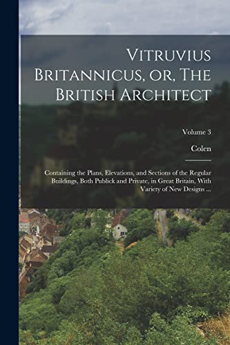 Imagen de archivo de Vitruvius Britannicus, or, The British Architect: Containing the Plans, Elevations, and Sections of the Regular Buildings, Both Publick and Private, i a la venta por PBShop.store US