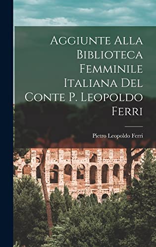 Stock image for Aggiunte Alla Biblioteca Femminile Italiana del Conte P. Leopoldo Ferri for sale by PBShop.store US