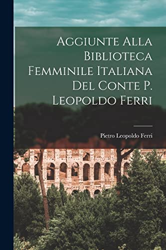 Stock image for Aggiunte Alla Biblioteca Femminile Italiana del Conte P. Leopoldo Ferri for sale by PBShop.store US