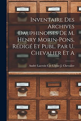 Stock image for Inventaire des Archives Dauphinoises de m. Henry Morin-Pons, Redige et Publ. par U. Chevalier et A for sale by THE SAINT BOOKSTORE