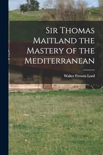 Imagen de archivo de Sir Thomas Maitland the Mastery of the Mediterranean a la venta por THE SAINT BOOKSTORE