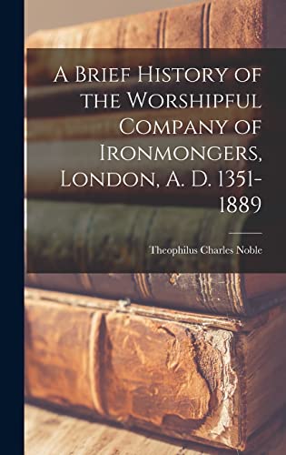 Stock image for A Brief History of the Worshipful Company of Ironmongers, London, A. D. 1351-1889 for sale by THE SAINT BOOKSTORE