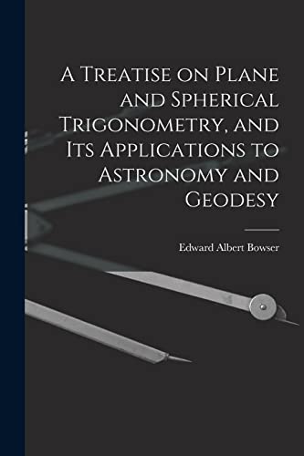 Stock image for A Treatise on Plane and Spherical Trigonometry, and its Applications to Astronomy and Geodesy for sale by GreatBookPrices