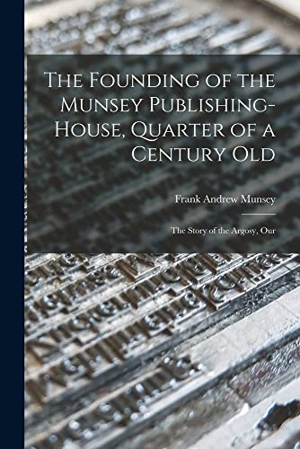 Stock image for The Founding of the Munsey Publishing-House, Quarter of a Century old; the Story of the Argosy, Our for sale by THE SAINT BOOKSTORE