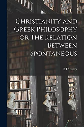 Beispielbild fr Christianity and Greek Philosophy or The Relation Between Spontaneous zum Verkauf von THE SAINT BOOKSTORE