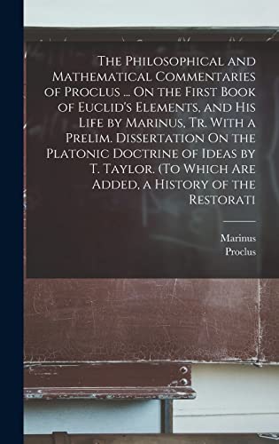 Imagen de archivo de The Philosophical and Mathematical Commentaries of Proclus . On the First Book of Euclid's Elements, and His Life by Marinus, Tr. With a Prelim. Dissertation On the Platonic Doctrine of Ideas by T. Taylor. (To Which Are Added, a History of the Restorati a la venta por PBShop.store US