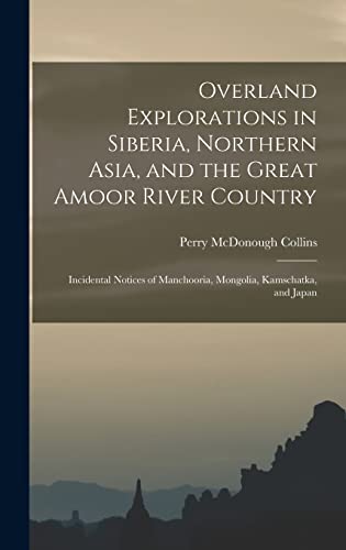 Stock image for Overland Explorations in Siberia, Northern Asia, and the Great Amoor River Country: Incidental Notices of Manchooria, Mongolia, Kamschatka, and Japan for sale by THE SAINT BOOKSTORE