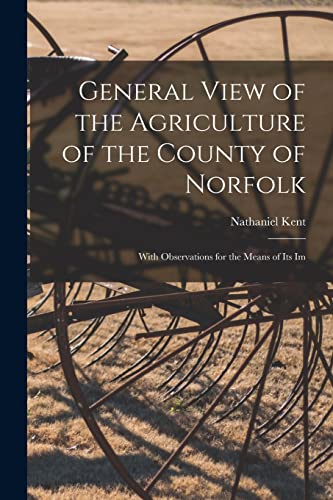 Imagen de archivo de General View of the Agriculture of the County of Norfolk: With Observations for the Means of its Im a la venta por THE SAINT BOOKSTORE