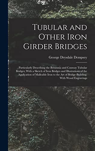 Stock image for Tubular and Other Iron Girder Bridges: Particularly Describing the Britannia and Conway Tubular Bridges; With a Sketch of Iron Bridges and Illustrations of the Application of Malleable Iron to the Art of Bridge-Building. With Wood Engravings for sale by THE SAINT BOOKSTORE