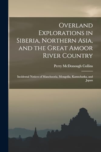 Imagen de archivo de Overland Explorations in Siberia, Northern Asia, and the Great Amoor River Country: Incidental Notices of Manchooria, Mongolia, Kamschatka, and Japan a la venta por Chiron Media