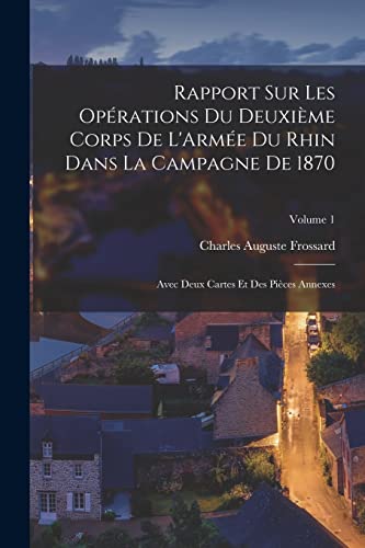 Stock image for Rapport Sur Les Operations Du Deuxieme Corps De L'Armee Du Rhin Dans La Campagne De 1870: Avec Deux Cartes Et Des Pieces Annexes; Volume 1 for sale by THE SAINT BOOKSTORE