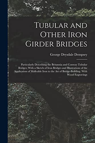 Stock image for Tubular and Other Iron Girder Bridges: Particularly Describing the Britannia and Conway Tubular Bridges; With a Sketch of Iron Bridges and Illustrations of the Application of Malleable Iron to the Art of Bridge-Building. With Wood Engravings for sale by THE SAINT BOOKSTORE
