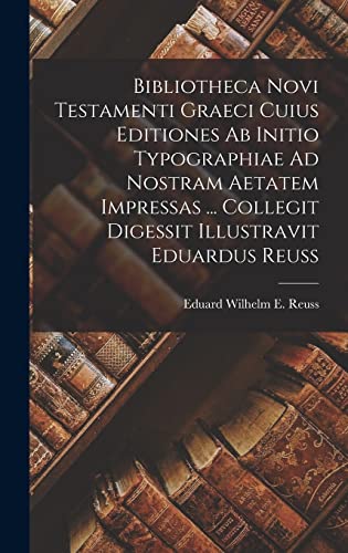 Stock image for Bibliotheca Novi Testamenti Graeci Cuius Editiones Ab Initio Typographiae Ad Nostram Aetatem Impressas . Collegit Digessit Illustravit Eduardus Reus -Language: latin for sale by GreatBookPrices