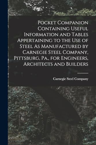 Stock image for Pocket Companion Containing Useful Information and Tables Appertaining to the Use of Steel As Manufactured by Carnegie Steel Company, Pittsburg, Pa., for Engineers, Architects and Builders for sale by PBShop.store US