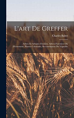 9781017988178: L'art De Greffer: Arbres Et Arbustes Fruitiers, Arbres Forestiers Ou D'ornement, Plantes Coloniales, Reconstitution Du Vignoble (French Edition)