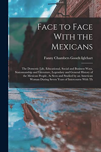 Stock image for Face to Face With the Mexicans: The Domestic Life, Educational, Social and Business Ways, Statesmanship and Literature, Legendary and General History for sale by Chiron Media