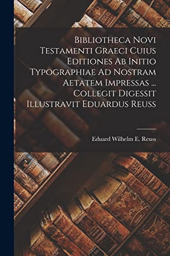 Stock image for Bibliotheca Novi Testamenti Graeci Cuius Editiones Ab Initio Typographiae Ad Nostram Aetatem Impressas . Collegit Digessit Illustravit Eduardus Reuss for sale by THE SAINT BOOKSTORE