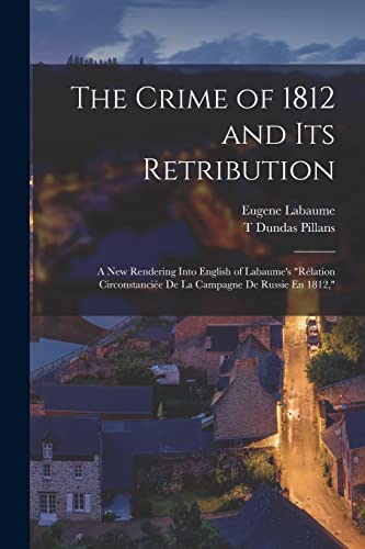 Beispielbild fr The Crime of 1812 and Its Retribution: A New Rendering Into English of Labaume's "Rlation Circonstancie De La Campagne De Russie En 1812," zum Verkauf von California Books