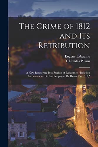 9781017996203: The Crime of 1812 and Its Retribution: A New Rendering Into English of Labaume's "Rlation Circonstancie De La Campagne De Russie En 1812,"