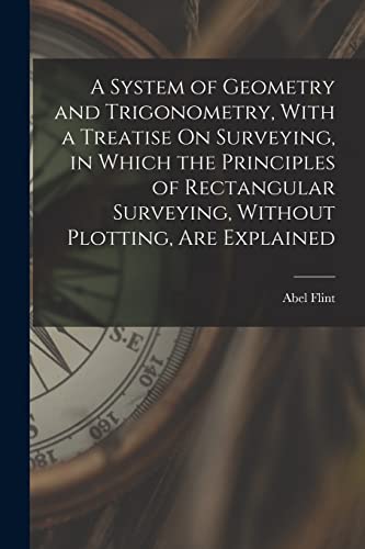 Stock image for A System of Geometry and Trigonometry, With a Treatise On Surveying, in Which the Principles of Rectangular Surveying, Without Plotting, Are Explained for sale by PBShop.store US