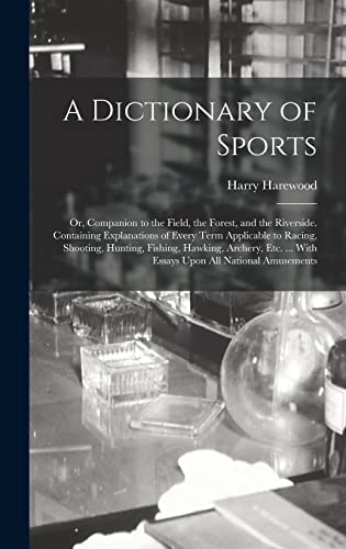 Imagen de archivo de A Dictionary of Sports: Or, Companion to the Field, the Forest, and the Riverside. Containing Explanations of Every Term Applicable to Racing, Shooting, Hunting, Fishing, Hawking, Archery, Etc. . With Essays Upon All National Amusements a la venta por THE SAINT BOOKSTORE