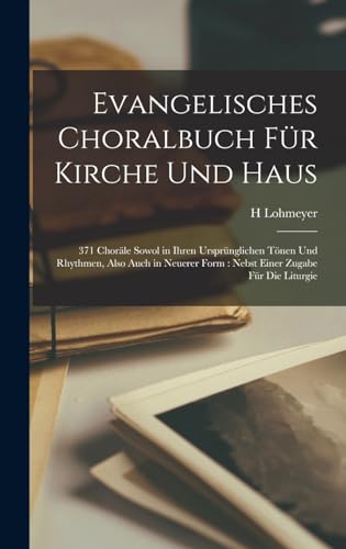 Stock image for Evangelisches Choralbuch Fur Kirche Und Haus: 371 Chorale Sowol in Ihren Ursprunglichen Toenen Und Rhythmen, Also Auch in Neuerer Form: Nebst Einer Zugabe Fur Die Liturgie for sale by THE SAINT BOOKSTORE