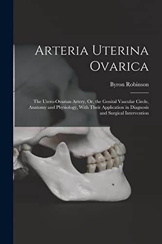 Stock image for Arteria Uterina Ovarica: The Utero-Ovarian Artery, Or, the Genital Vascular Circle, Anatomy and Physiology, With Their Application in Diagnosis and Surgical Intervention