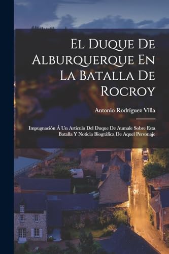 Beispielbild fr EL DUQUE DE ALBURQUERQUE EN LA BATALLA DE ROCROY. IMPUGNACIN A  UN ARTCULO DEL DUQUE DE AUMALE SOBRE ESTA BATALLA Y NOTICIA BIOGRFICA DE AQUEL PERSONAJE zum Verkauf von KALAMO LIBROS, S.L.