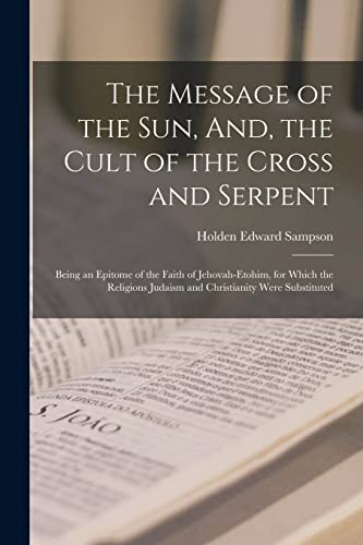 Imagen de archivo de The Message of the Sun, And, the Cult of the Cross and Serpent: Being an Epitome of the Faith of Jehovah-Etohim, for Which the Religions Judaism and C a la venta por GreatBookPrices