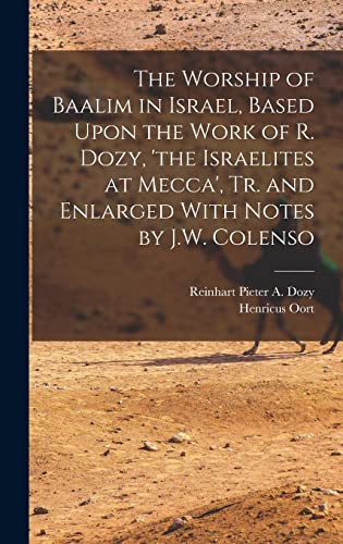 Stock image for The Worship of Baalim in Israel, Based Upon the Work of R. Dozy, 'the Israelites at Mecca', Tr. and Enlarged With Notes by J.W. Colenso for sale by THE SAINT BOOKSTORE