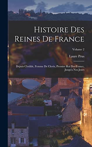 Stock image for Histoire Des Reines De France: Depuis Clotilde, Femme De Clovis, Premier Roi Des France, Jusqu'a Nos Jours; Volume 2 for sale by THE SAINT BOOKSTORE