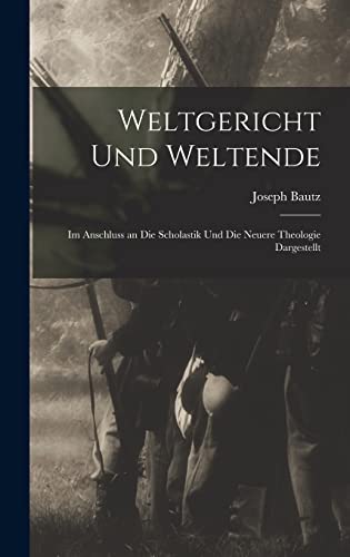 Stock image for Weltgericht Und Weltende: Im Anschluss an Die Scholastik Und Die Neuere Theologie Dargestellt for sale by THE SAINT BOOKSTORE