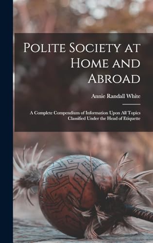 9781018021799: Polite Society at Home and Abroad: A Complete Compendium of Information Upon All Topics Classified Under the Head of Etiquette