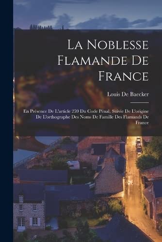 9781018022048: La Noblesse Flamande De France: En Prsence De L'article 259 Du Code Pnal, Suivie De L'origine De L'orthographe Des Noms De Famille Des Flamands De France