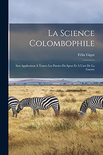 Stock image for La Science Colombophile: Son Application A Toutes Les Parties Du Sport Et A L'art De La Guerre for sale by THE SAINT BOOKSTORE