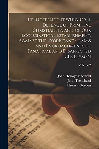 9781018026282: The Independent Whig, Or, a Defence of Primitive Christianity, and of Our Ecclesiastical Establishment, Against the Exorbitant Claims and Encroachments of Fanatical and Disaffected Clergymen; Volume 2