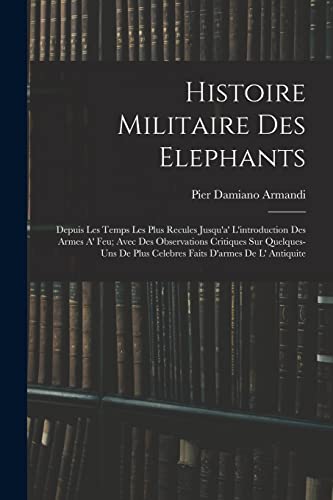 Stock image for Histoire Militaire Des Elephants: Depuis Les Temps Les Plus Recules Jusqu'a' L'introduction Des Armes A' Feu; Avec Des Observations Critiques Sur Quel for sale by Chiron Media