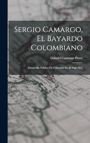 Imagen de archivo de Sergio Camargo, El Bayardo Colombiano: (Desarrollo Politico De Colombia En El Siglo Xix) a la venta por THE SAINT BOOKSTORE