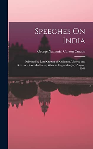 Imagen de archivo de Speeches On India: Delivered by Lord Curzon of Kedleston, Viceroy and Govenor-General of India, While in England in July-August, 1904 a la venta por THE SAINT BOOKSTORE
