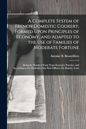 Imagen de archivo de A Complete System of French Domestic Cookery, Formed Upon Principles of Economy, and Adapted to the Use of Families of Moderate Fortune: Being the Res a la venta por Chiron Media