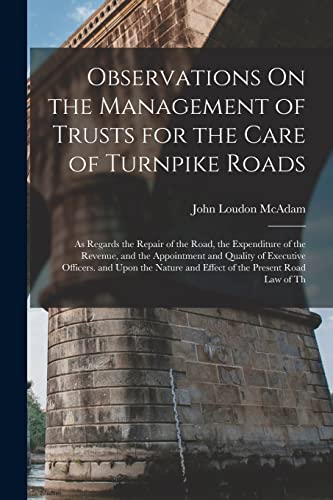 Stock image for Observations On the Management of Trusts for the Care of Turnpike Roads: As Regards the Repair of the Road, the Expenditure of the Revenue, and the Appointment and Quality of Executive Officers. and Upon the Nature and Effect of the Present Road Law of Th for sale by THE SAINT BOOKSTORE