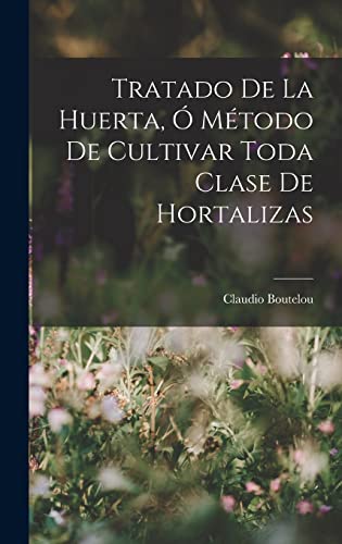 Stock image for Tratado De La Huerta, O Metodo De Cultivar Toda Clase De Hortalizas for sale by THE SAINT BOOKSTORE
