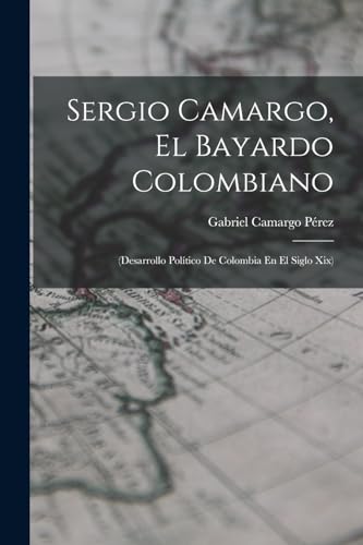 Imagen de archivo de Sergio Camargo, El Bayardo Colombiano: (Desarrollo Politico De Colombia En El Siglo Xix) a la venta por THE SAINT BOOKSTORE