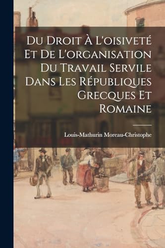 Stock image for Du Droit A L'oisivet� Et De L'organisation Du Travail Servile Dans Les R�publiques Grecques Et Romaine for sale by Chiron Media