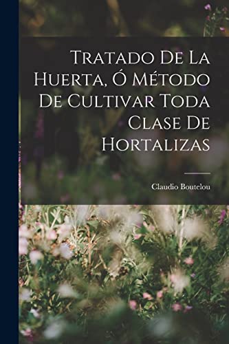 Stock image for TRATADO DE LA HUERTA, O MTODO DE CULTIVAR TODA CLASE DE HORTALIZAS. for sale by KALAMO LIBROS, S.L.