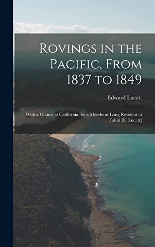 Imagen de archivo de Rovings in the Pacific, From 1837 to 1849: With a Glance at California, by a Merchant Long Resident at Tahiti [E. Lucatt] a la venta por THE SAINT BOOKSTORE