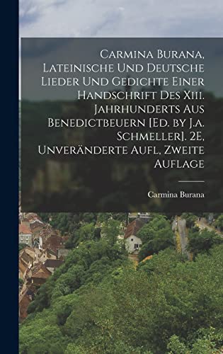 Stock image for Carmina Burana, Lateinische Und Deutsche Lieder Und Gedichte Einer Handschrift Des Xiii. Jahrhunderts Aus Benedictbeuern [Ed. by J.a. Schmeller]. 2E, Unveranderte Aufl, Zweite Auflage for sale by THE SAINT BOOKSTORE