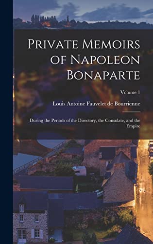 Stock image for Private Memoirs of Napoleon Bonaparte: During the Periods of the Directory, the Consulate, and the Empire; Volume 1 for sale by THE SAINT BOOKSTORE