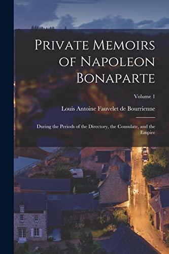 Stock image for Private Memoirs of Napoleon Bonaparte: During the Periods of the Directory, the Consulate, and the Empire; Volume 1 for sale by THE SAINT BOOKSTORE