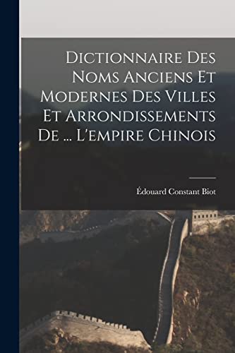 Stock image for Dictionnaire Des Noms Anciens Et Modernes Des Villes Et Arrondissements De . L'empire Chinois for sale by THE SAINT BOOKSTORE